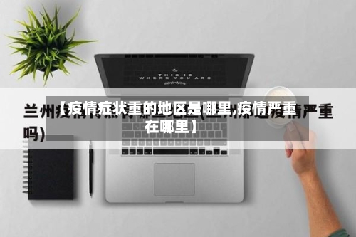 【疫情症状重的地区是哪里,疫情严重在哪里】-第3张图片