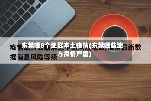 东莞哪8个地区本土疫情(东莞哪些地方疫情严重)