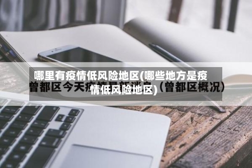 哪里有疫情低风险地区(哪些地方是疫情低风险地区)-第3张图片