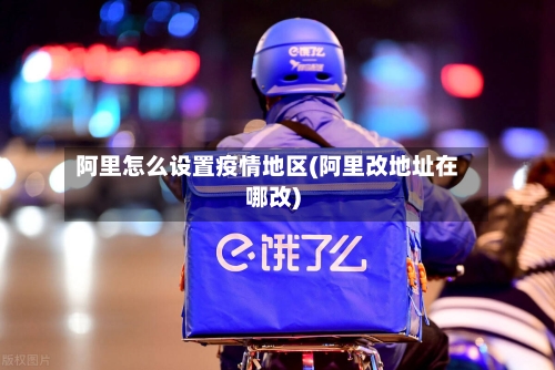 阿里怎么设置疫情地区(阿里改地址在哪改)-第3张图片