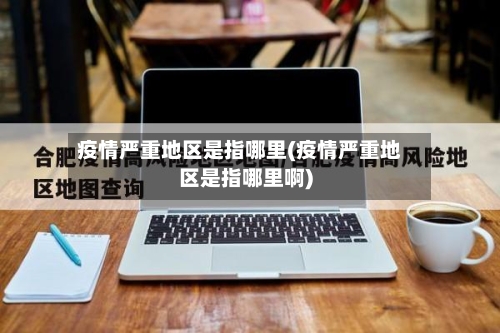 疫情严重地区是指哪里(疫情严重地区是指哪里啊)-第3张图片