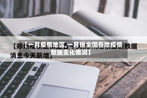 【一月疫情地区,一月份全国各地疫情数据变化情况】-第2张图片