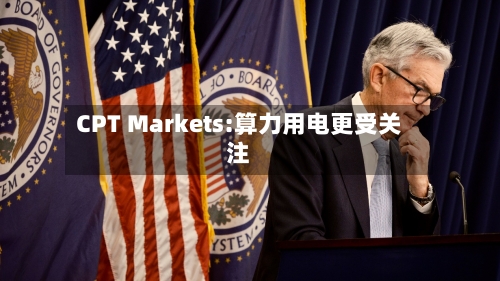 CPT Markets:算力用电更受关注