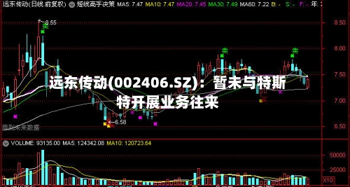 远东传动(002406.SZ)：暂未与特斯特开展业务往来