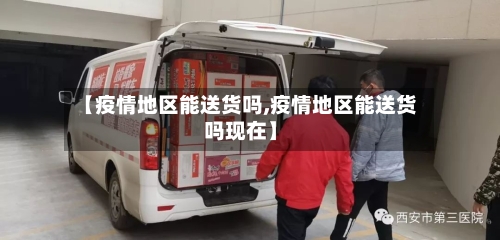 【疫情地区能送货吗,疫情地区能送货吗现在】