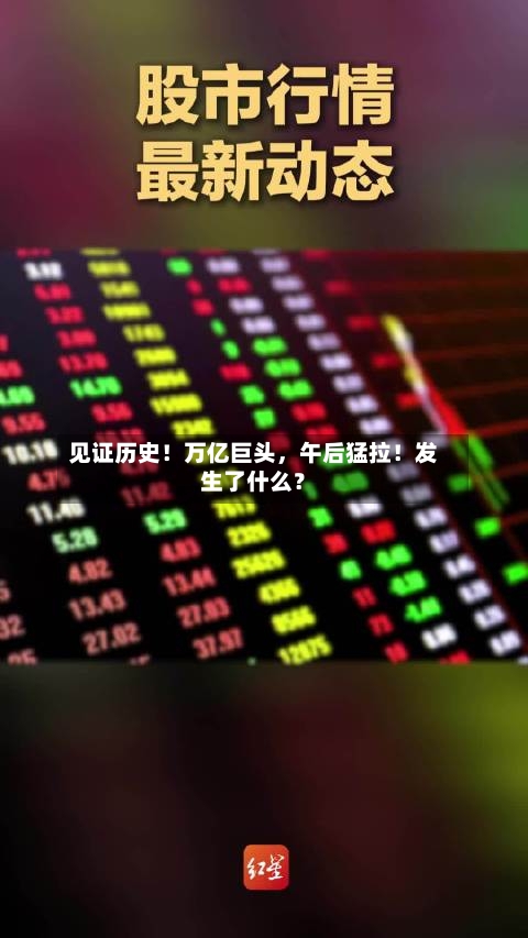 见证历史！万亿巨头，午后猛拉！发生了什么？