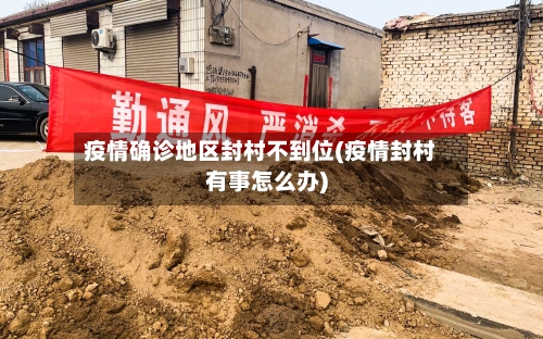 疫情确诊地区封村不到位(疫情封村有事怎么办)