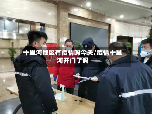 十里河地区有疫情吗今天/疫情十里河开门了吗