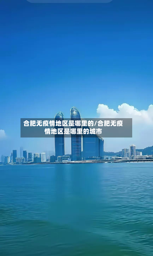 合肥无疫情地区是哪里的/合肥无疫情地区是哪里的城市