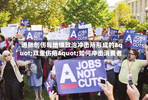 通胀创伤与地缘政治冲击所形成的"双重伤疤"如何冲击消费者
