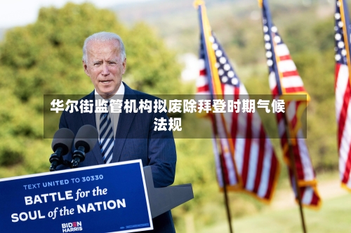 华尔街监管机构拟废除拜登时期气候法规