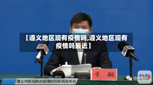 【遵义地区现有疫情吗,遵义地区现有疫情吗最近】