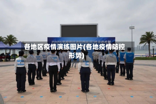 各地区疫情演练图片(各地疫情防控形势)