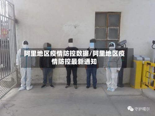 阿里地区疫情防控数据/阿里地区疫情防控最新通知