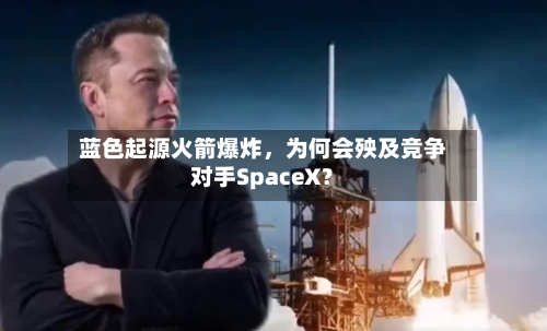 蓝色起源火箭爆炸，为何会殃及竞争对手SpaceX？