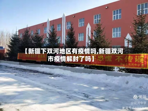 【新疆下双河地区有疫情吗,新疆双河市疫情解封了吗】