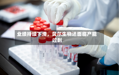 业绩持续下滑，贝尔生物还面临产能过剩