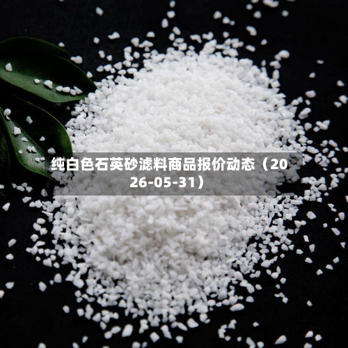 纯白色石英砂滤料商品报价动态（2026-05-31）