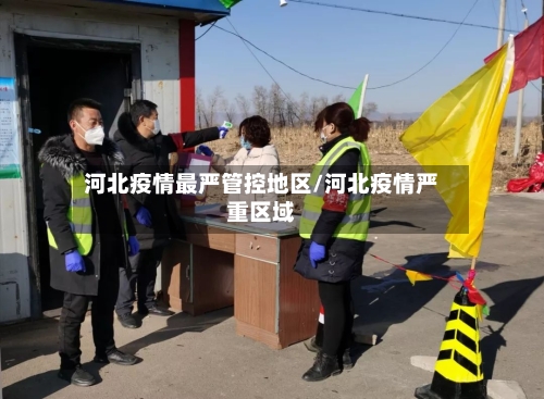 河北疫情最严管控地区/河北疫情严重区域