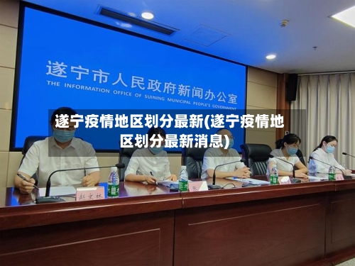 遂宁疫情地区划分最新(遂宁疫情地区划分最新消息)