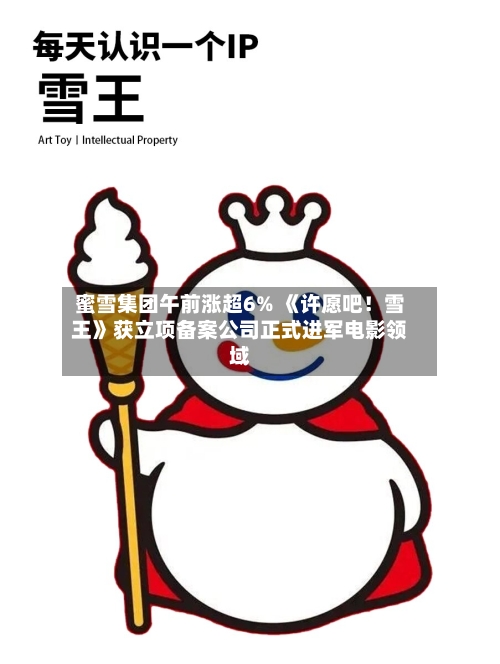 蜜雪集团午前涨超6% 《许愿吧！雪王》获立项备案公司正式进军电影领域