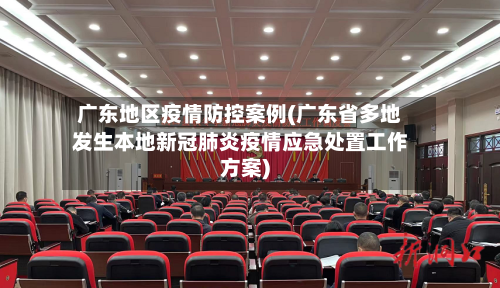 广东地区疫情防控案例(广东省多地发生本地新冠肺炎疫情应急处置工作方案)