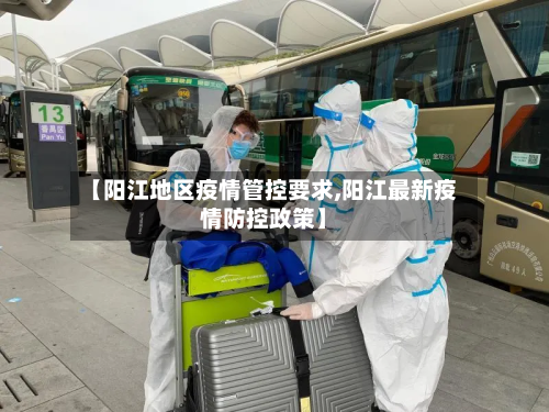 【阳江地区疫情管控要求,阳江最新疫情防控政策】