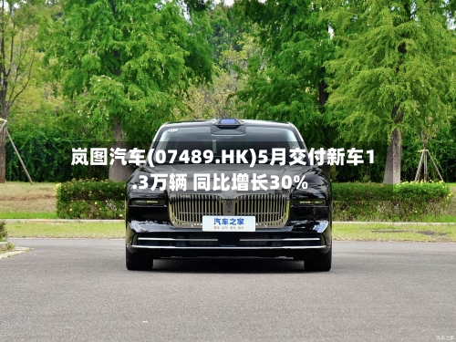 岚图汽车(07489.HK)5月交付新车1.3万辆 同比增长30%