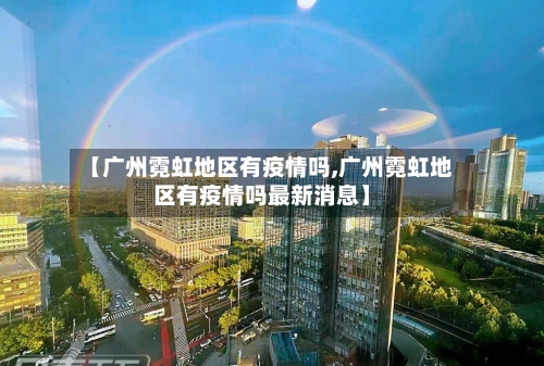 【广州霓虹地区有疫情吗,广州霓虹地区有疫情吗最新消息】