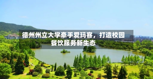 德州州立大学牵手爱玛客，打造校园餐饮服务新生态