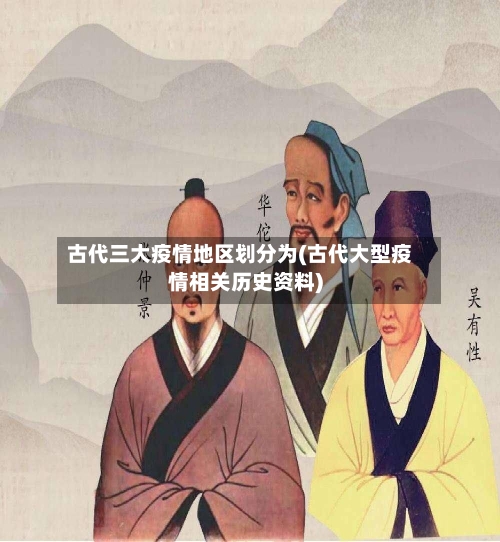 古代三大疫情地区划分为(古代大型疫情相关历史资料)