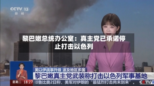 黎巴嫩总统办公室：真主党已承诺停止打击以色列