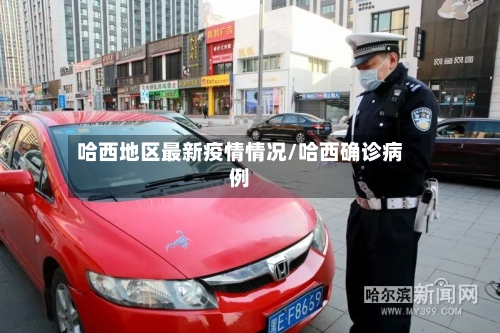 哈西地区最新疫情情况/哈西确诊病例
