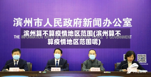 滨州算不算疫情地区范围(滨州算不算疫情地区范围呢)