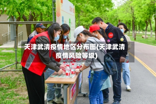 天津武清疫情地区分布图(天津武清疫情风险等级)