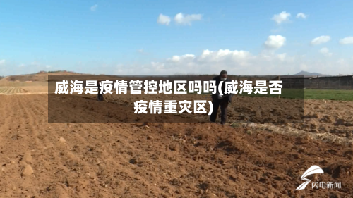 威海是疫情管控地区吗吗(威海是否疫情重灾区)
