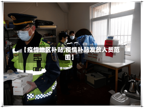 【疫情地区补贴,疫情补贴发放人员范围】