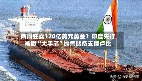 两周狂卖120亿美元黄金？印度央行被曝“大手笔”抛售储备支撑卢比