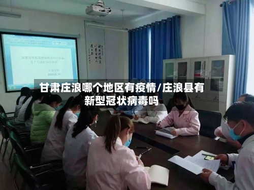 甘肃庄浪哪个地区有疫情/庄浪县有新型冠状病毒吗