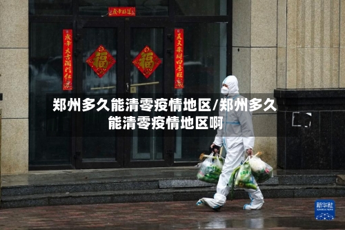 郑州多久能清零疫情地区/郑州多久能清零疫情地区啊