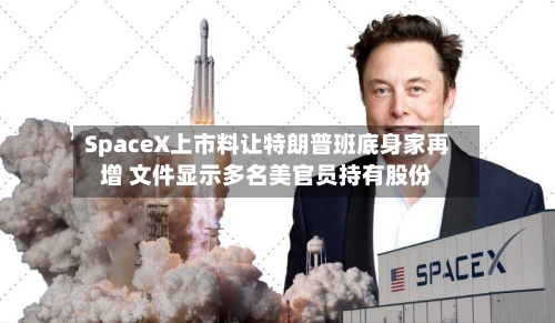 SpaceX上市料让特朗普班底身家再增 文件显示多名美官员持有股份