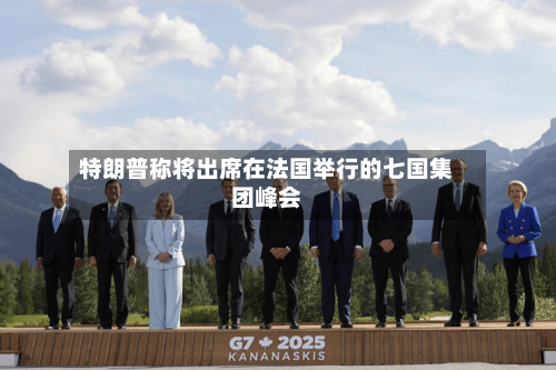 特朗普称将出席在法国举行的七国集团峰会