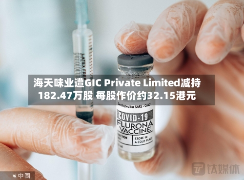 海天味业遭GIC Private Limited减持182.47万股 每股作价约32.15港元