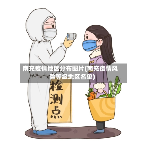 南充疫情地区分布图片(南充疫情风险等级地区名单)