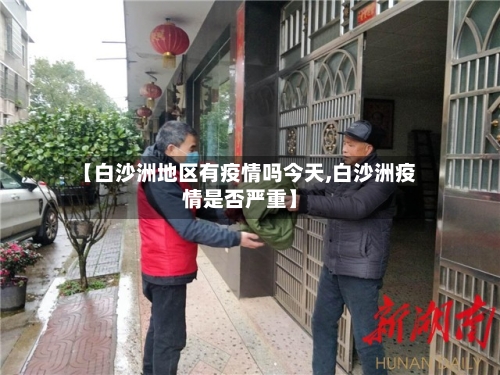 【白沙洲地区有疫情吗今天,白沙洲疫情是否严重】