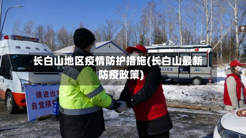 长白山地区疫情防护措施(长白山最新防疫政策)