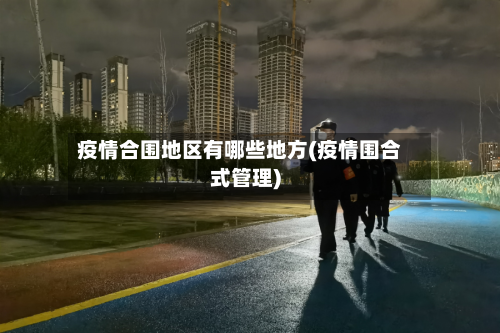 疫情合围地区有哪些地方(疫情围合式管理)