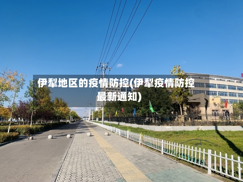 伊犁地区的疫情防控(伊犁疫情防控最新通知)