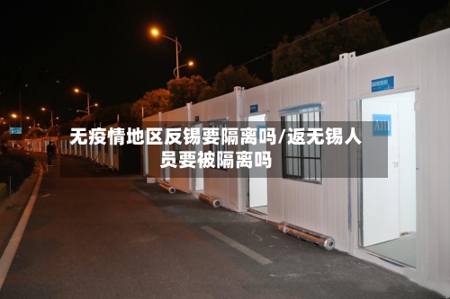 无疫情地区反锡要隔离吗/返无锡人员要被隔离吗