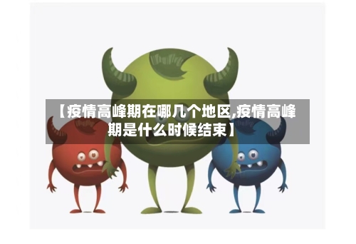 【疫情高峰期在哪几个地区,疫情高峰期是什么时候结束】